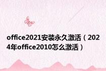 office2021安装永久激活（2024年office2010怎么激活）