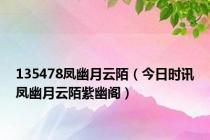 135478凤幽月云陌（今日时讯凤幽月云陌紫幽阁）