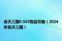 春天三国0.505物品攻略（2024年春天三国）