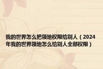 我的世界怎么把领地权限给别人（2024年我的世界领地怎么给别人全部权限）