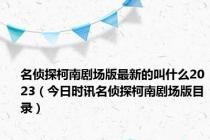 名侦探柯南剧场版最新的叫什么2023（今日时讯名侦探柯南剧场版目录）