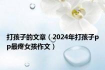 打孩子的文章（2024年打孩子pp最疼女孩作文）