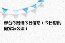 邢台今时讯今日信息（今日时讯向宠怎么读）