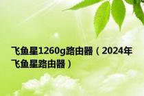 飞鱼星1260g路由器（2024年飞鱼星路由器）