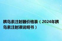 胰岛素注射器价格表（2024年胰岛素注射液说明书）