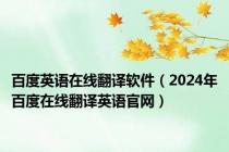 百度英语在线翻译软件（2024年百度在线翻译英语官网）