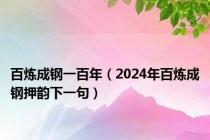 百炼成钢一百年（2024年百炼成钢押韵下一句）