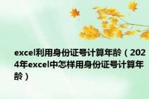 excel利用身份证号计算年龄（2024年excel中怎样用身份证号计算年龄）