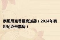 泰坦尼克号票房逆袭（2024年泰坦尼克号票房）