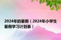 2024年的暑假（2024年小学生暑假学习计划表）