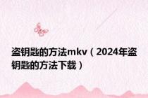 盗钥匙的方法mkv（2024年盗钥匙的方法下载）