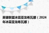 英雄联盟冰霜亚龙希瓦娜（2024年冰霜亚龙希瓦娜）