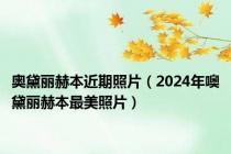 奥黛丽赫本近期照片（2024年噢黛丽赫本最美照片）