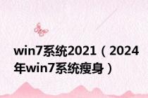 win7系统2021（2024年win7系统瘦身）