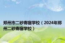 郑州市二砂寄宿学校（2024年郑州二砂寄宿学校）