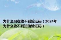 为什么现在收不到验证码（2024年为什么收不到短信验证码）