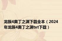 龙族4奥丁之渊下载全本（2024年龙族4奥丁之渊txt下载）