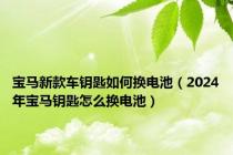 宝马新款车钥匙如何换电池（2024年宝马钥匙怎么换电池）