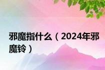 邪魔指什么（2024年邪魔铃）