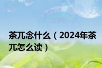 茶兀念什么（2024年茶兀怎么读）