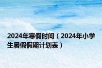 2024年寒假时间（2024年小学生暑假假期计划表）