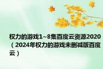 权力的游戏1~8集百度云资源2020（2024年权力的游戏未删减版百度云）