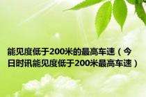 能见度低于200米的最高车速（今日时讯能见度低于200米最高车速）