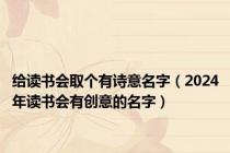 给读书会取个有诗意名字（2024年读书会有创意的名字）