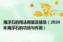 海浮石的用法用量及禁忌（2024年海浮石的功效与作用）