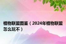 植物联盟图鉴（2024年植物联盟怎么玩不）