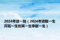 2024年这一刻（2024年进取一生开拓一生终其一生奉献一生）