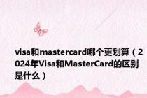 visa和mastercard哪个更划算（2024年Visa和MasterCard的区别是什么）