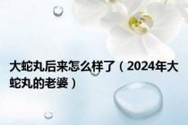 大蛇丸后来怎么样了（2024年大蛇丸的老婆）