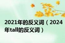 2021年的反义词（2024年tall的反义词）