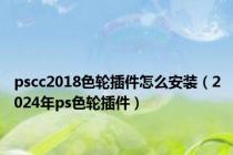 pscc2018色轮插件怎么安装（2024年ps色轮插件）