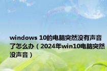 windows 10的电脑突然没有声音了怎么办（2024年win10电脑突然没声音）