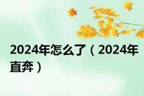 2024年怎么了（2024年直奔）