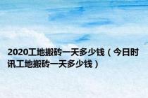 2020工地搬砖一天多少钱（今日时讯工地搬砖一天多少钱）