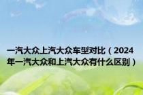 一汽大众上汽大众车型对比（2024年一汽大众和上汽大众有什么区别）