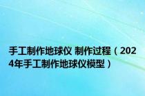 手工制作地球仪 制作过程（2024年手工制作地球仪模型）