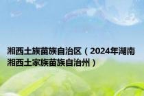 湘西土族苗族自治区（2024年湖南湘西土家族苗族自治州）