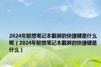 2024年联想笔记本截屏的快捷键是什么呢（2024年联想笔记本截屏的快捷键是什么）