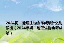 2024初二地理生物会考成绩什么时候出（2024年初二地理生物会考成绩）