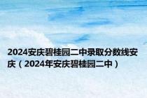 2024安庆碧桂园二中录取分数线安庆（2024年安庆碧桂园二中）