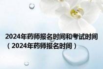 2024年药师报名时间和考试时间（2024年药师报名时间）