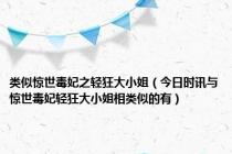 类似惊世毒妃之轻狂大小姐（今日时讯与惊世毒妃轻狂大小姐相类似的有）