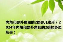 内角和是外角和的2倍是几边形（2024年内角和是外角和的2倍的多边形是）