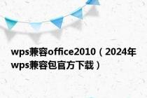 wps兼容office2010（2024年wps兼容包官方下载）