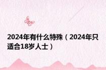 2024年有什么特殊（2024年只适合18岁人士）