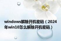 windows解除开机密码（2024年win10怎么解除开机密码）